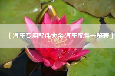 【汽车专用配件大全,汽车配件一览表】