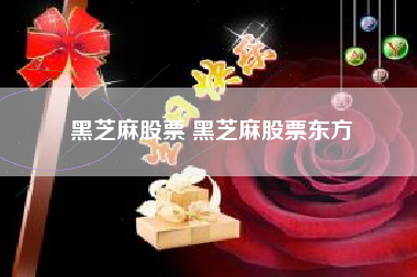 黑芝麻股票 黑芝麻股票东方