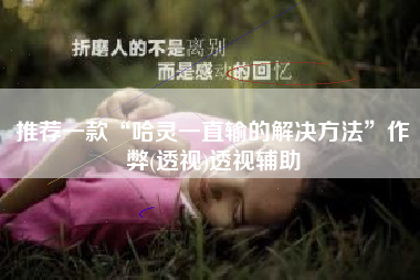 推荐一款“哈灵一直输的解决方法”作弊(透视)透视辅助