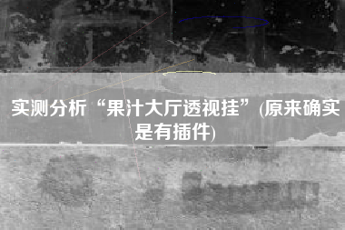 实测分析“果汁大厅透视挂”(原来确实是有插件)