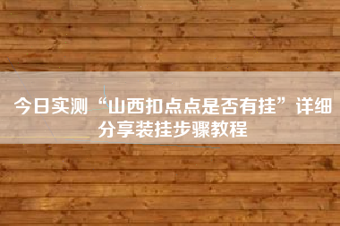 今日实测“山西扣点点是否有挂”详细分享装挂步骤教程