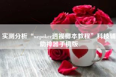 实测分析“wepoker透视脚本教程”科技辅助神器手机版