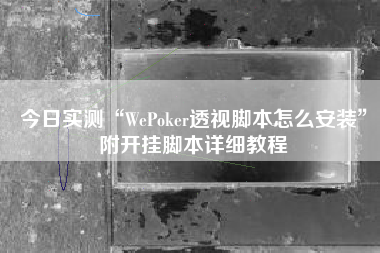 今日实测“WePoker透视脚本怎么安装”附开挂脚本详细教程