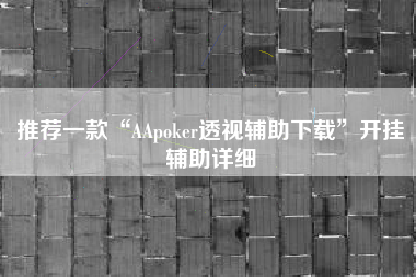 推荐一款“AApoker透视辅助下载”开挂辅助详细