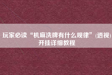 玩家必读“机麻洗牌有什么规律”(透视)开挂详细教程