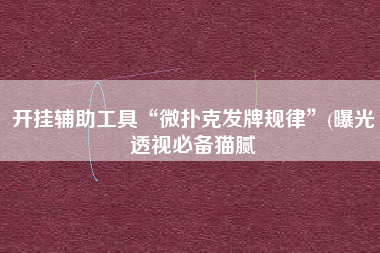 开挂辅助工具“微扑克发牌规律”(曝光透视必备猫腻