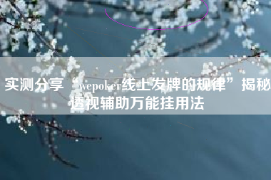 实测分享“wepoker线上发牌的规律”揭秘透视辅助万能挂用法