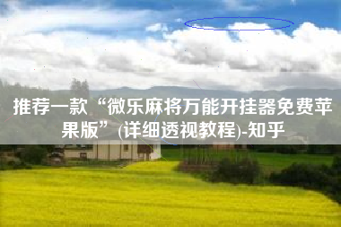 推荐一款“微乐麻将万能开挂器免费苹果版”(详细透视教程)-知乎