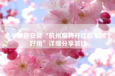 必学教你安装“杭州麻将开挂脚本哪个好用”详细分享装挂