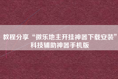 教程分享“微乐地主开挂神器下载安装”科技辅助神器手机版