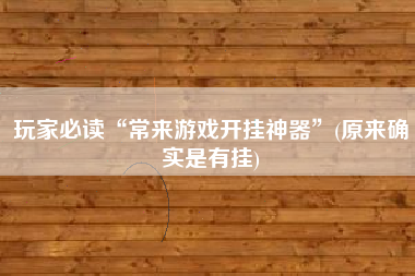 玩家必读“常来游戏开挂神器”(原来确实是有挂)