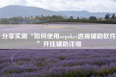 分享实测“如何使用wepoker透视辅助软件”开挂辅助详细