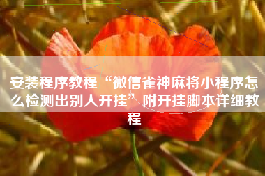 安装程序教程“微信雀神麻将小程序怎么检测出别人开挂”附开挂脚本详细教程