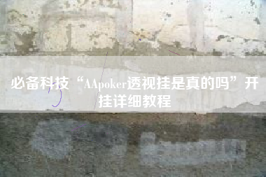 必备科技“AApoker透视挂是真的吗”开挂详细教程