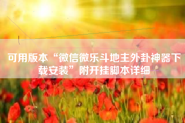 可用版本“微信微乐斗地主外卦神器下载安装”附开挂脚本详细