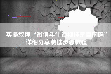 实操教程“微信斗牛透视挂是真的吗”详细分享装挂步骤教程