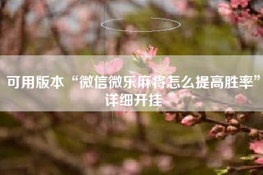 可用版本“微信微乐麻将怎么提高胜率”详细开挂