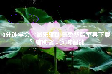 3分钟学会“微乐辅助器免费版苹果下载”辅助器 - 实时智能