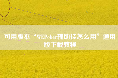 可用版本“WEPoker辅助挂怎么用”通用版下载教程