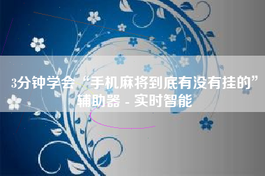 3分钟学会“手机麻将到底有没有挂的”辅助器 - 实时智能