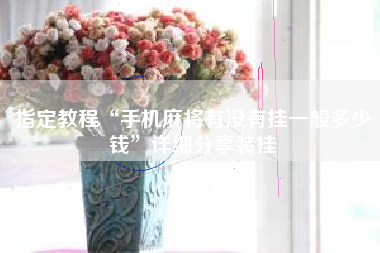 指定教程“手机麻将有没有挂一般多少钱”详细分享装挂