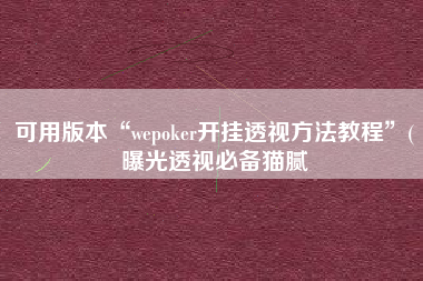 可用版本“wepoker开挂透视方法教程”(曝光透视必备猫腻