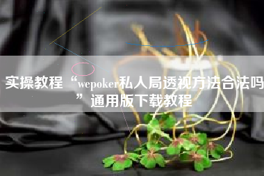 实操教程“wepoker私人局透视方法合法吗”通用版下载教程