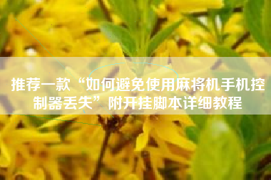 推荐一款“如何避免使用麻将机手机控制器丢失”附开挂脚本详细教程