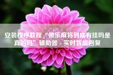 安装程序教程“微乐麻将到底有挂吗是真的吗”辅助器 - 实时智能回复