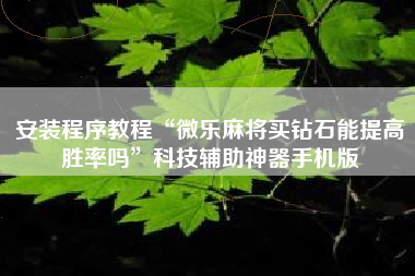 安装程序教程“微乐麻将买钻石能提高胜率吗”科技辅助神器手机版