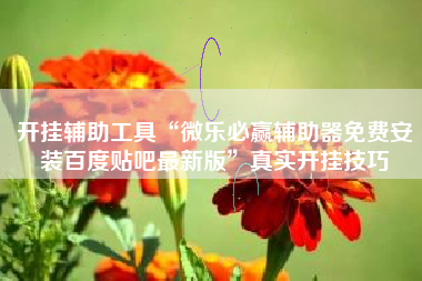 开挂辅助工具“微乐必赢辅助器免费安装百度贴吧最新版”真实开挂技巧