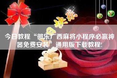 今日教程“微乐广西麻将小程序必赢神器免费安装”通用版下载教程!