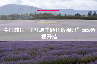 今日教程“JJ斗地主能开透视吗”2026透视开挂