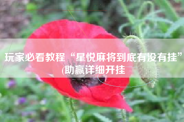 玩家必看教程“星悦麻将到底有没有挂”(助赢详细开挂