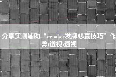 分享实测辅助“wepoker发牌必赢技巧”作弊(透视)透视
