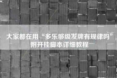 大家都在用“多乐够级发牌有规律吗”附开挂脚本详细教程