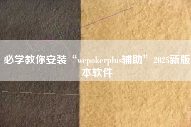 必学教你安装“wepokerplus辅助”2025新版本软件