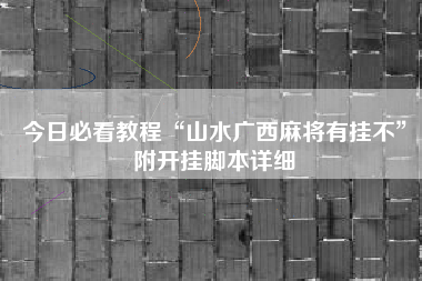 今日必看教程“山水广西麻将有挂不”附开挂脚本详细