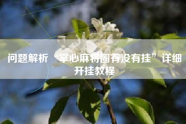 问题解析“掌心麻将圈有没有挂”详细开挂教程