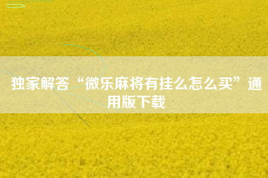 独家解答“微乐麻将有挂么怎么买”通用版下载