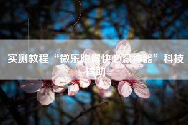 实测教程“微乐跑得快必赢神器”科技辅助