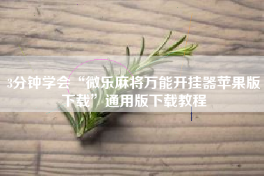 3分钟学会“微乐麻将万能开挂器苹果版下载”通用版下载教程