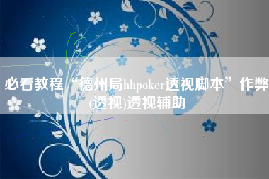 必看教程“德州局hhpoker透视脚本”作弊(透视)透视辅助