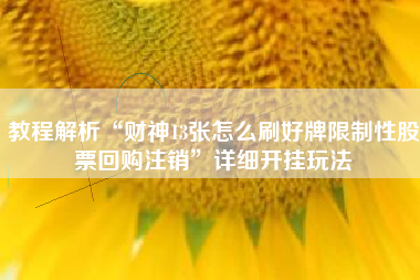 教程解析“财神13张怎么刷好牌限制性股票回购注销”详细开挂玩法