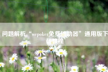 问题解析“wepoker免费辅助器”通用版下载教程