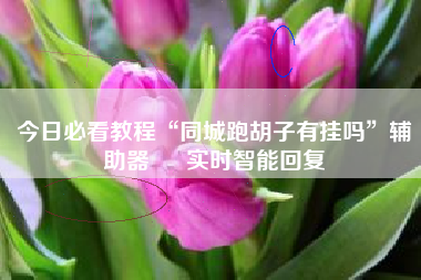 今日必看教程“同城跑胡子有挂吗”辅助器 – 实时智能回复