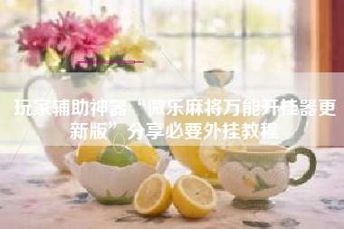 玩家辅助神器“微乐麻将万能开挂器更新版”分享必要外挂教程