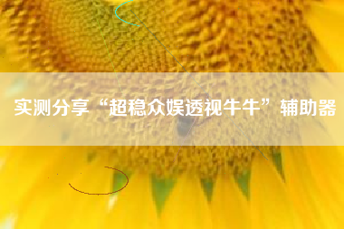 实测分享“超稳众娱透视牛牛”辅助器