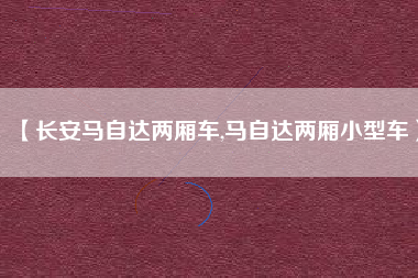 【长安马自达两厢车,马自达两厢小型车】